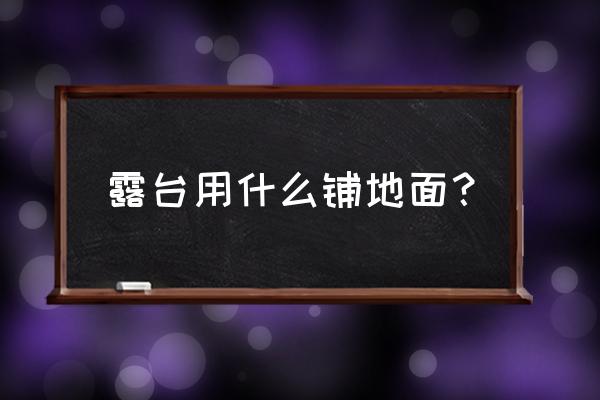 别墅露台用什么地砖 露台用什么铺地面？