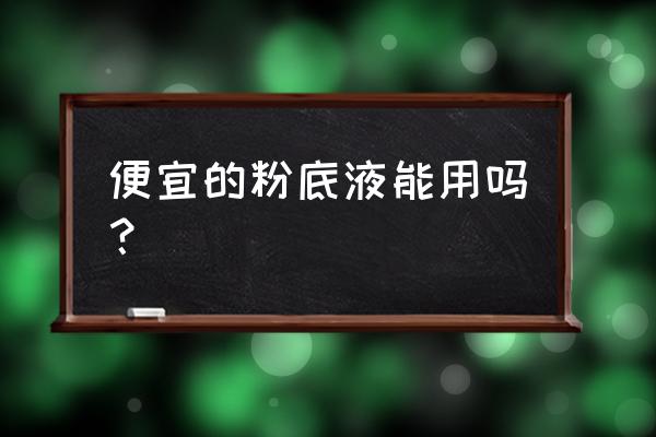 平价粉底液对皮肤伤害大吗 便宜的粉底液能用吗？