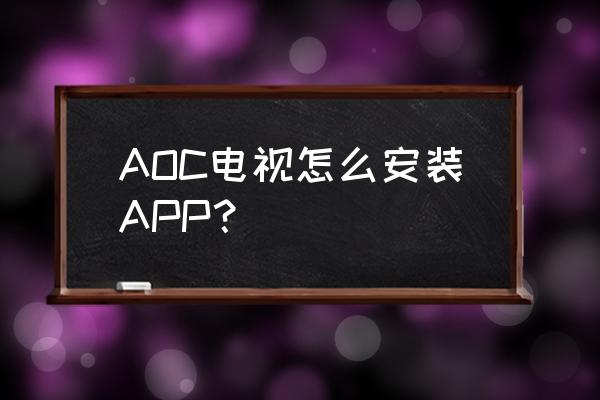 aoc电视机安装第三方软件 AOC电视怎么安装APP？