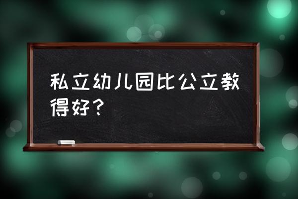 幼儿园应该读公立好还是私立的好 私立幼儿园比公立教得好？