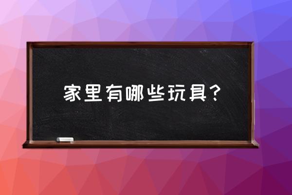 家里的玩具怎么摆放 家里有哪些玩具？