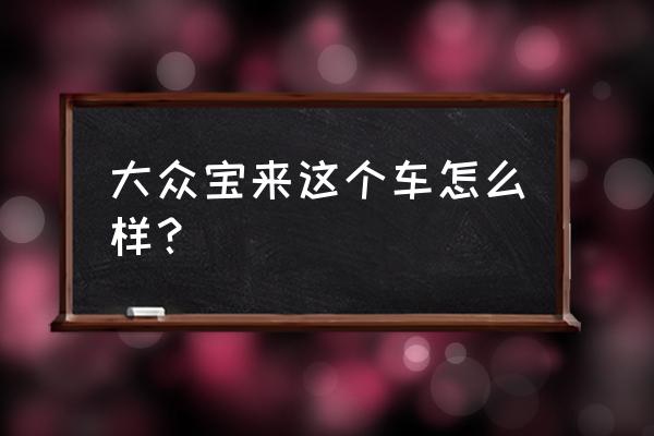 请问大众的车宝来怎么样 大众宝来这个车怎么样? 请问大众的车宝来怎么样 大众宝来这个车怎么样?