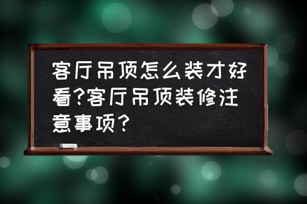客厅创意吊顶该如何装修设计 客厅吊顶怎么装才好看?客厅吊顶装修注意事项? 客厅创意吊顶该如何装修设计 客厅吊顶怎么装才好看?客厅吊顶装修注意事项?