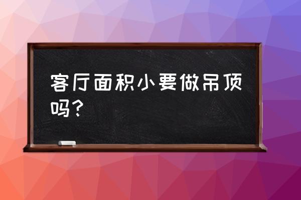 小户型客厅需要做吊顶吗 客厅面积小要做吊顶吗？