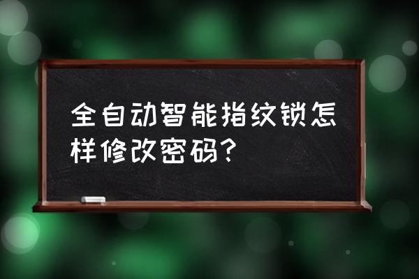 新一代智能锁怎么更换密码 全自动智能指纹锁怎样修改密码? 新一代智能锁怎么更换密码 全自动智能指纹锁怎样修改密码?