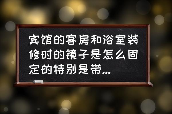 浴室装修准备什么 宾馆的客房和浴室装修时的镜子是怎么固定的特别是带框的那种？