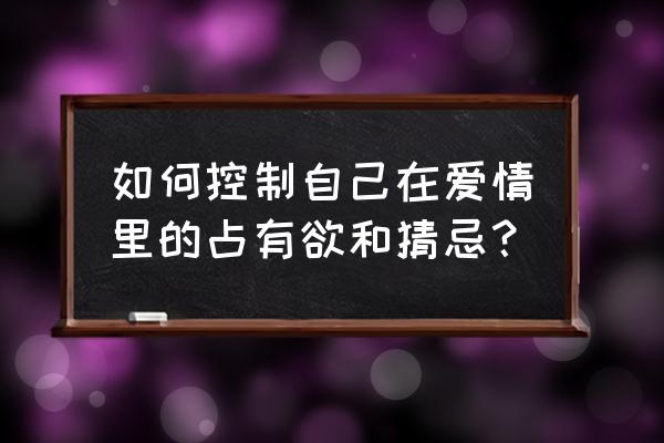 谈恋爱总是怀疑对方怎么办 如何控制自己在爱情里的占有欲和猜忌？