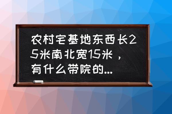 餐厅比较长怎么设计 农村宅基地东西长25米南北宽15米，有什么带院的设计方案？
