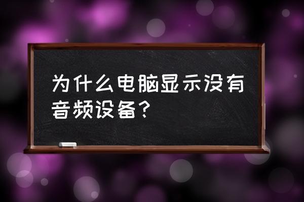 怎么打开电脑的声音设备 为什么电脑显示没有音频设备？