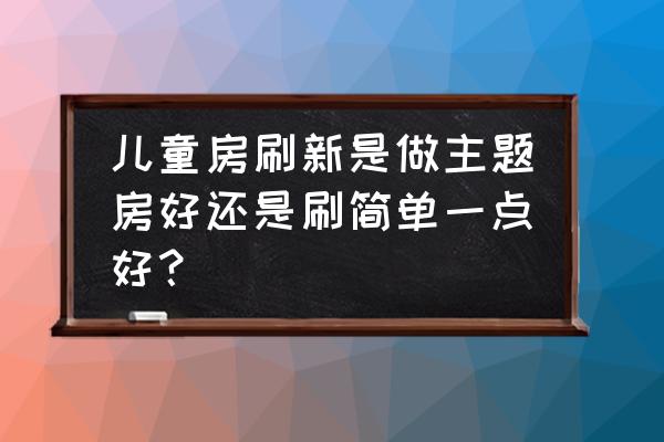 儿童房装修简单易学 儿童房刷新是做主题房好还是刷简单一点好? 儿童房装修简单易学 儿童房刷新是做主题房好还是刷简单一点好?