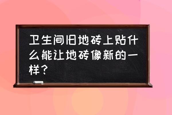 水泥地面怎么处理改造成瓷砖 卫生间旧地砖上贴什么能让地砖像新的一样? 水泥地面怎么处理改造成瓷砖 卫生间旧地砖上贴什么能让地砖像新的一样?