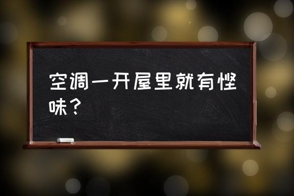空调刚开有异味过一会就好了 空调一开屋里就有馊味? 空调刚开有异味过一会就好了 空调一开屋里就有馊味?