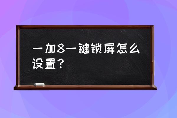 一加7t一键锁屏功能 一加8一键锁屏怎么设置？