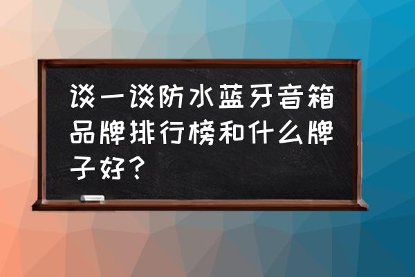 七级防水蓝牙音箱如何打开外壳 谈一谈防水蓝牙音箱品牌排行榜和什么牌子好? 七级防水蓝牙音箱如何打开外壳 谈一谈防水蓝牙音箱品牌排行榜和什么牌子好?