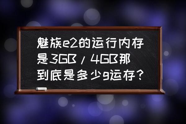 魅族e2手机内存多大 魅族e2的运行内存是3GB/4GB那到底是多少g运存？