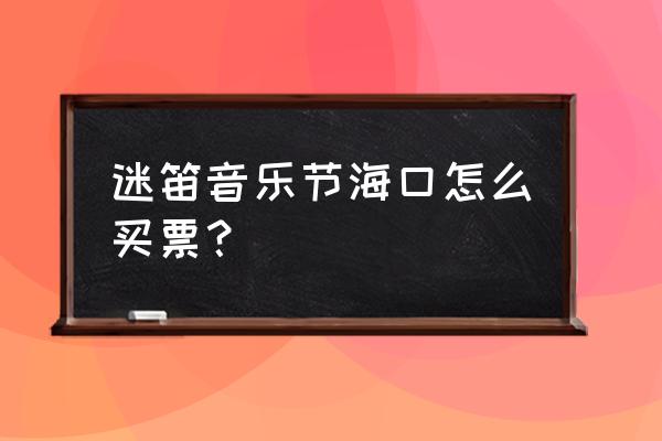 迷笛音乐节门票深圳 迷笛音乐节海口怎么买票? 迷笛音乐节门票深圳 迷笛音乐节海口怎么买票?