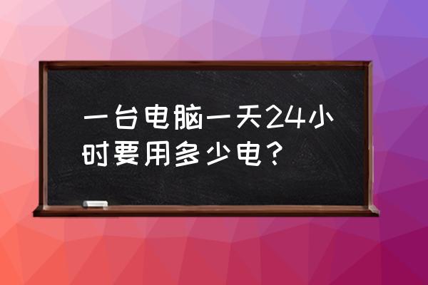 怎么查看电脑耗电量是多少 一台电脑一天24小时要用多少电? 怎么查看电脑耗电量是多少 一台电脑一天24小时要用多少电?