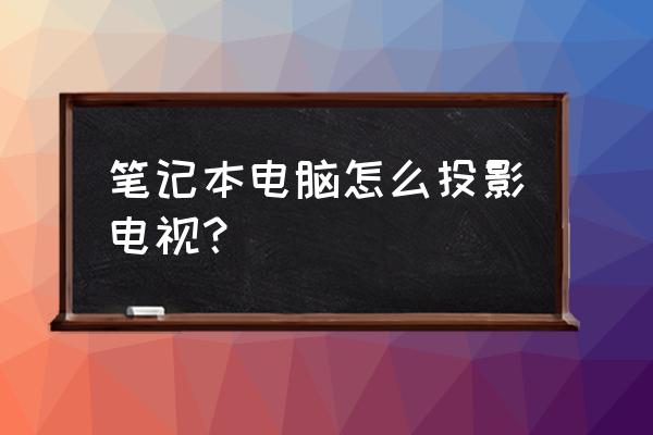 笔记本电脑如何投屏电视同屏 笔记本电脑怎么投影电视？