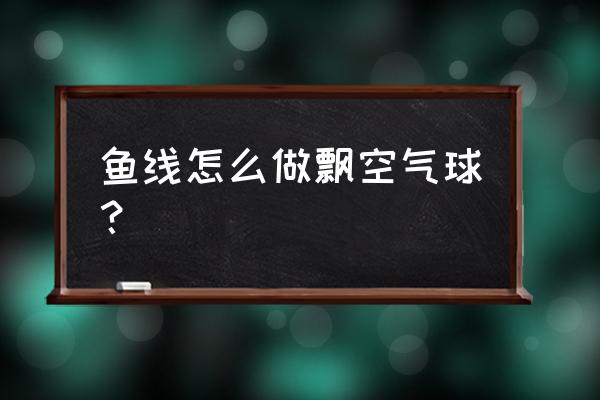 气球怎么连接成串 鱼线怎么做飘空气球? 气球怎么连接成串 鱼线怎么做飘空气球?