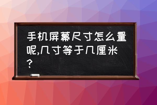 没有任何工具怎么测量尺寸 手机屏幕尺寸怎么量呢,几寸等于几厘米? 没有任何工具怎么测量尺寸 手机屏幕尺寸怎么量呢,几寸等于几厘米?