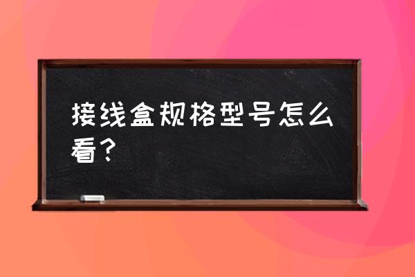 漂亮八角盒 接线盒规格型号怎么看？