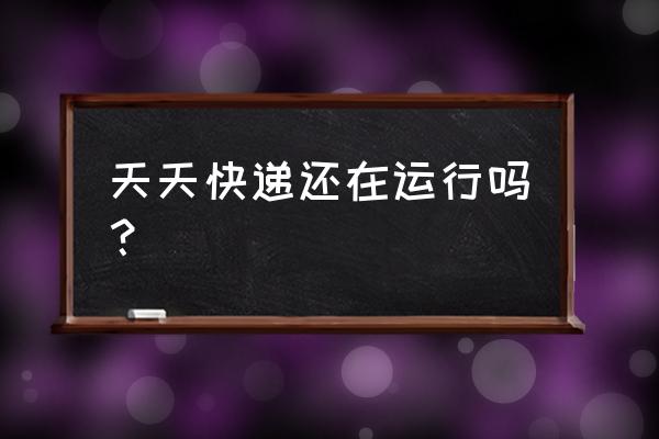 重庆市黔江区天天快递在哪里 天天快递还在运行吗？