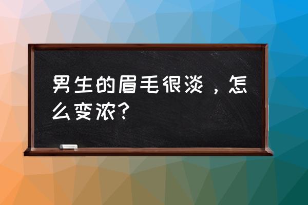男生眉毛淡有什么办法 男生的眉毛很淡,怎么变浓? 男生眉毛淡有什么办法 男生的眉毛很淡,怎么变浓?
