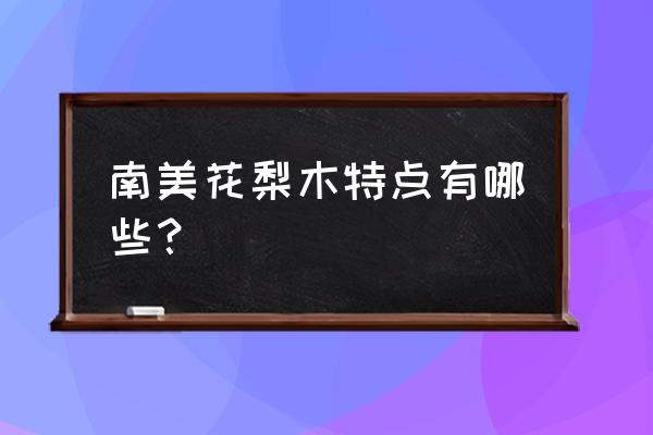 南美洲花梨木有酸臭味吗 南美花梨木特点有哪些? 南美洲花梨木有酸臭味吗 南美花梨木特点有哪些?