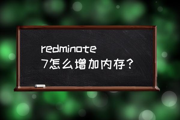 小米note2能扩存储吗 redminote7怎么增加内存？