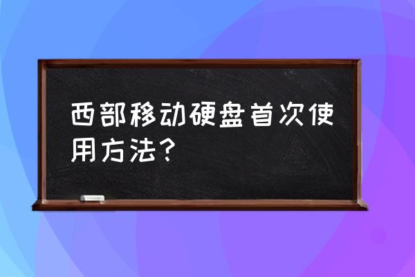 移动硬盘要怎么使用 西部移动硬盘首次使用方法？