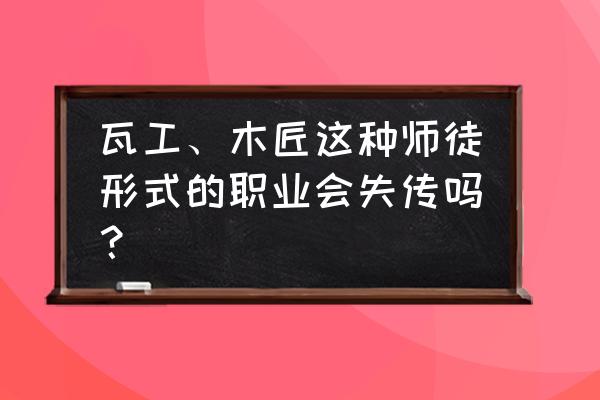 古代没有钉子怎么做木匠 瓦工、木匠这种师徒形式的职业会失传吗？
