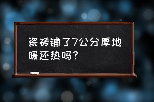 地板贴的厚地暖有影响吗 瓷砖铺了7公分厚地暖还热吗? 地板贴的厚地暖有影响吗 瓷砖铺了7公分厚地暖还热吗?