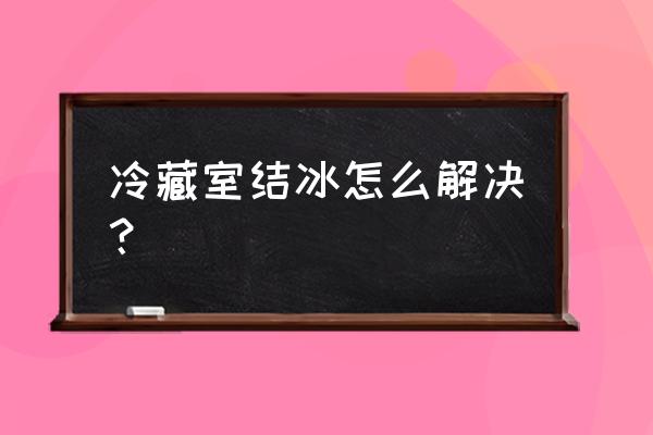 怎么样能让冰箱结霜容易处理 冷藏室结冰怎么解决？