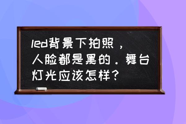 怎样使用闪光灯拍出黑背景人像 led背景下拍照，人脸都是黑的。舞台灯光应该怎样？