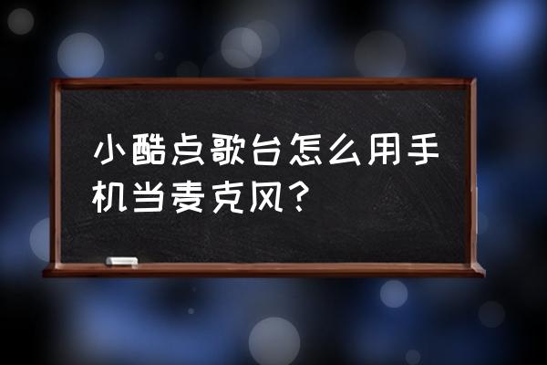 手机怎样当麦克风使用 小酷点歌台怎么用手机当麦克风? 手机怎样当麦克风使用 小酷点歌台怎么用手机当麦克风?
