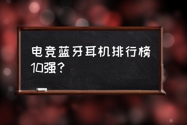 300价位游戏耳机推荐 电竞蓝牙耳机排行榜10强? 300价位游戏耳机推荐 电竞蓝牙耳机排行榜10强?