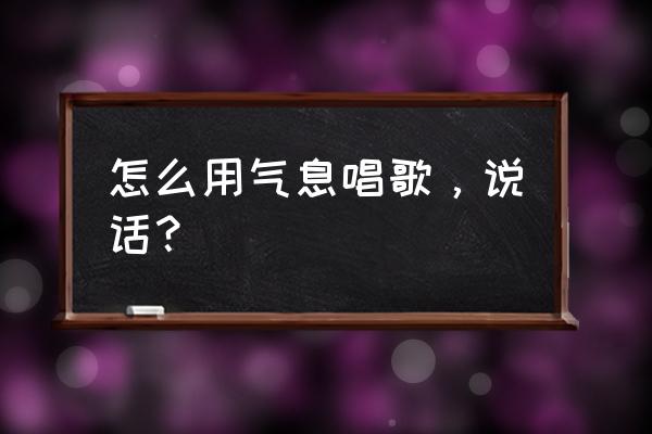 初学者如何练唱歌气息 怎么用气息唱歌，说话？