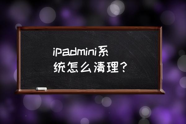 ipad迷你怎么清理内存 ipadmini系统怎么清理? ipad迷你怎么清理内存 ipadmini系统怎么清理?