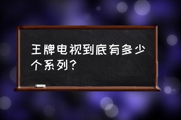王牌液晶电视有多少种 王牌电视到底有多少个系列? 王牌液晶电视有多少种 王牌电视到底有多少个系列?
