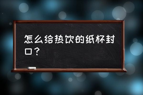 星巴克热饮杯子是不是有塞子 怎么给热饮的纸杯封口? 星巴克热饮杯子是不是有塞子 怎么给热饮的纸杯封口?