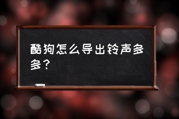 酷狗歌单怎么导出其他平台的歌曲 酷狗怎么导出铃声多多？