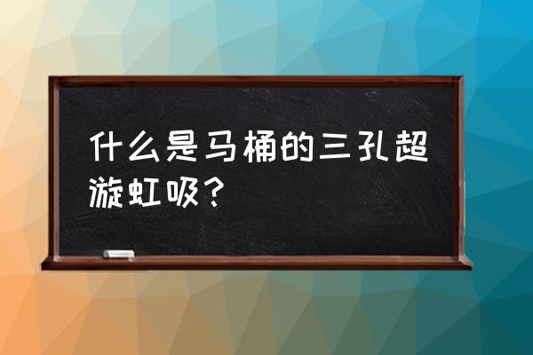 虹吸马桶有几个出水孔 什么是马桶的三孔超漩虹吸? 虹吸马桶有几个出水孔 什么是马桶的三孔超漩虹吸?
