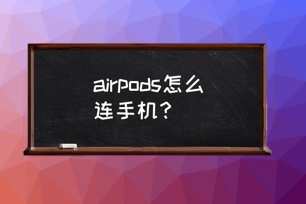 苹果耳机怎么链接到手机 airpods怎么连手机? 苹果耳机怎么链接到手机 airpods怎么连手机?