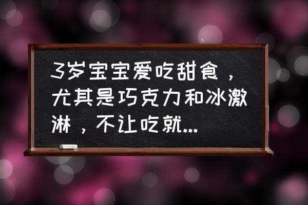 怎样改掉孩子吃甜食的习惯 3岁宝宝爱吃甜食，尤其是巧克力和冰激淋，不让吃就哭闹，怎么办？