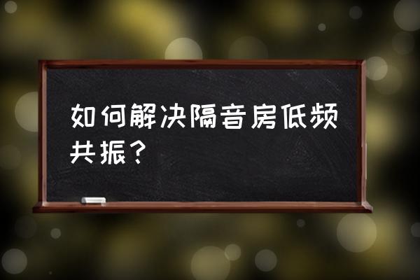 房间低频共振怎么解决 如何解决隔音房低频共振？