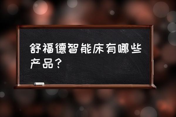 电动智能床哪个牌子好用 舒福德智能床有哪些产品？