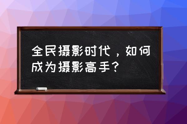 如何在家中拍摄优秀的静物照片 全民摄影时代，如何成为摄影高手？