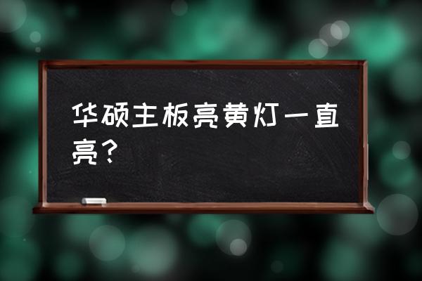 华硕主板亮黄灯但是能开机 华硕主板亮黄灯一直亮？