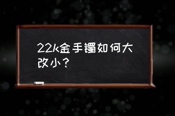 自己做黄金手镯攻略 22k金手镯如何大改小? 自己做黄金手镯攻略 22k金手镯如何大改小?