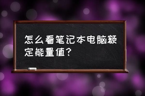 笔记本电脑怎么看电池信息 怎么看笔记本电脑额定能量值? 笔记本电脑怎么看电池信息 怎么看笔记本电脑额定能量值?